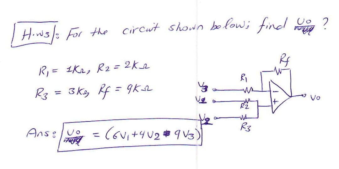 Hiws/: For the circut shown befow; fincl Jo 2
R, = 1K2, R2 = 2ke
3 Kiy Rf = 9Ks2
%3D
Vo
Ans:
R3
