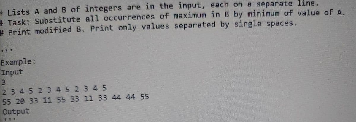 # Lists A and B of integers are in the input, each on a separate line.
# Task: Substitute all occurrences of maximum in B by minimum of value of A.
#Print modified B. Print only values separated by single spaces.
111
Example:
Input
3
23452345 2 3 4 5
55 20 33 11 55 33 11 33 44 44 55
Output