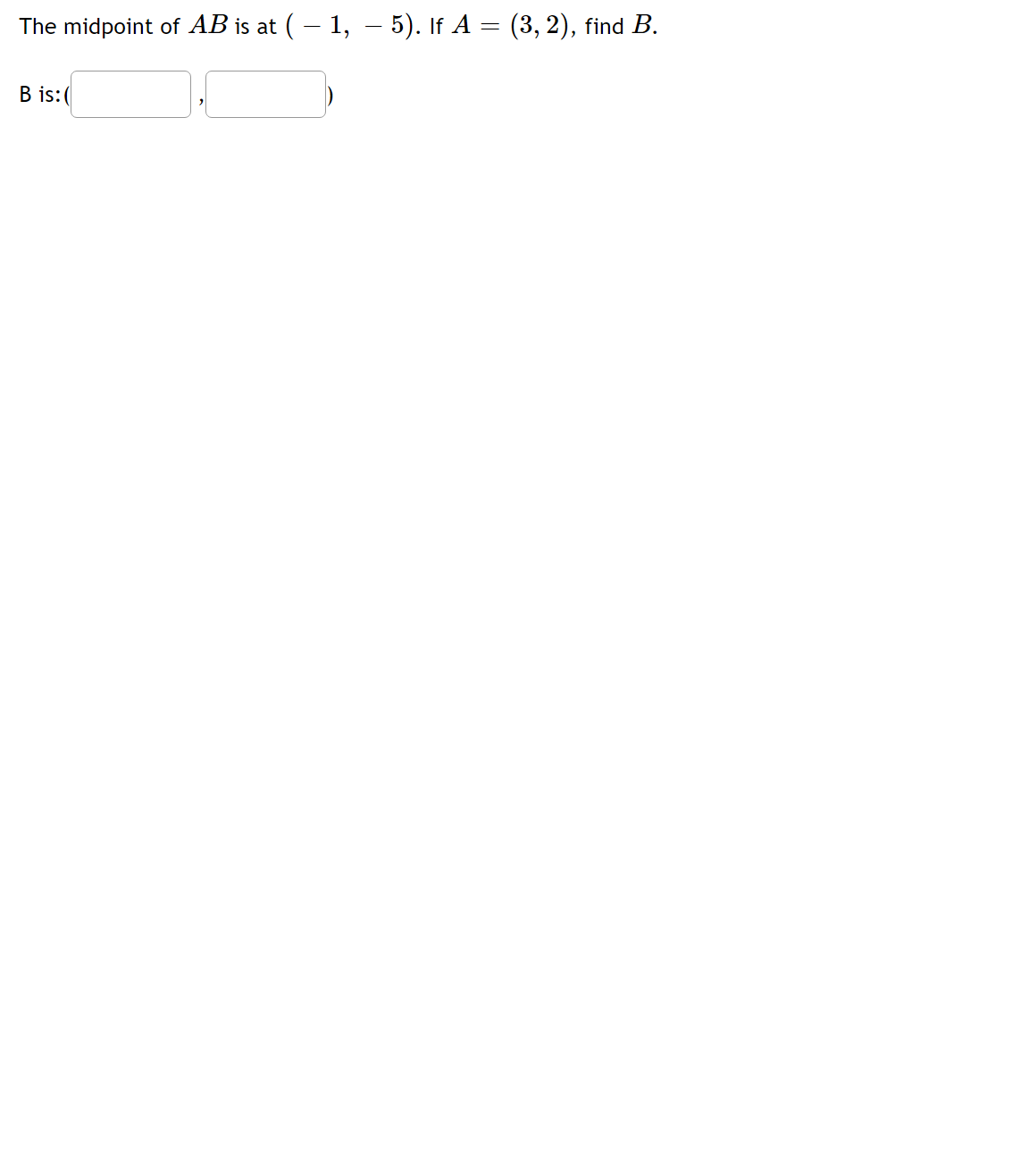 The midpoint of AB is at (– 1, – 5). If A = (3, 2), find B.
B is:(
