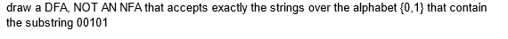 draw a DFA, NOT AN NFA that accepts exactly the strings over the alphabet {0,1} that contain
the substring 00101