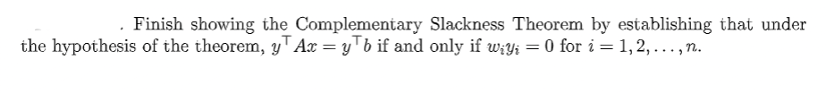 . Finish showing the Complementary Slackness Theorem by establishing that under
the hypothesis of the theorem, y¹ Ax = y¹b if and only if w₁y; = 0 for i = 1, 2, …, n.