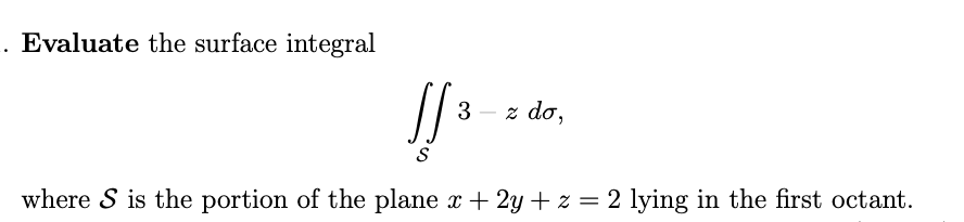 . Evaluate the surface integral
J[³
JJ
S
where S is the portion of the plane x + 2y + z = 2 lying in the first octant.
3 - z do,