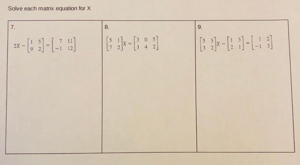 Solve each matrix equation for X
7.
8.
9.
1
7.
11
5
3 05
5 3
1
%3D
2X
1
4 2
3 2
-1
9.
