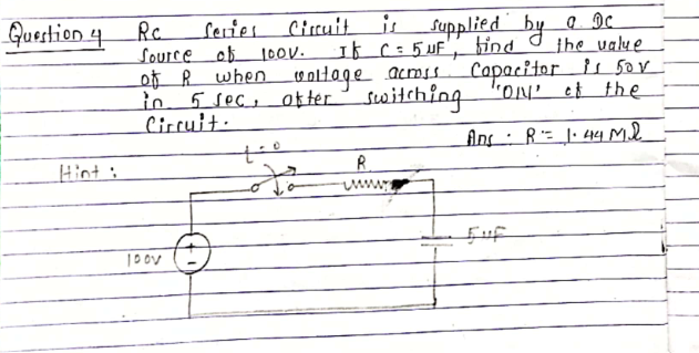 Series Cirruiti Supplied by o Dc
source ob 10ov.
of R whenooltage acmss
Question 4 Rc
It c=5 uf', find
the ualue
5 sec, of ter switching
Capacitor is 5or-
"ON' et the
in
Circuit·
Hint :
R
fuf
