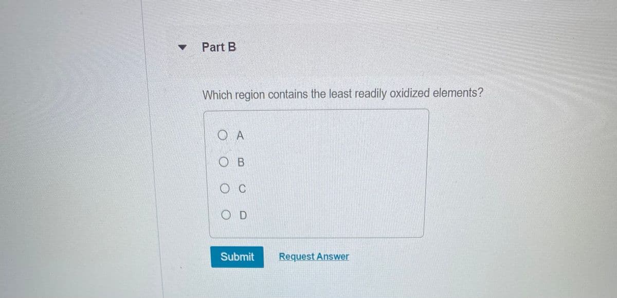 Part B
Which region contains the least readily oxidized elements?
Ο Α
Ов
Ос
OD
Submit
Request Answer