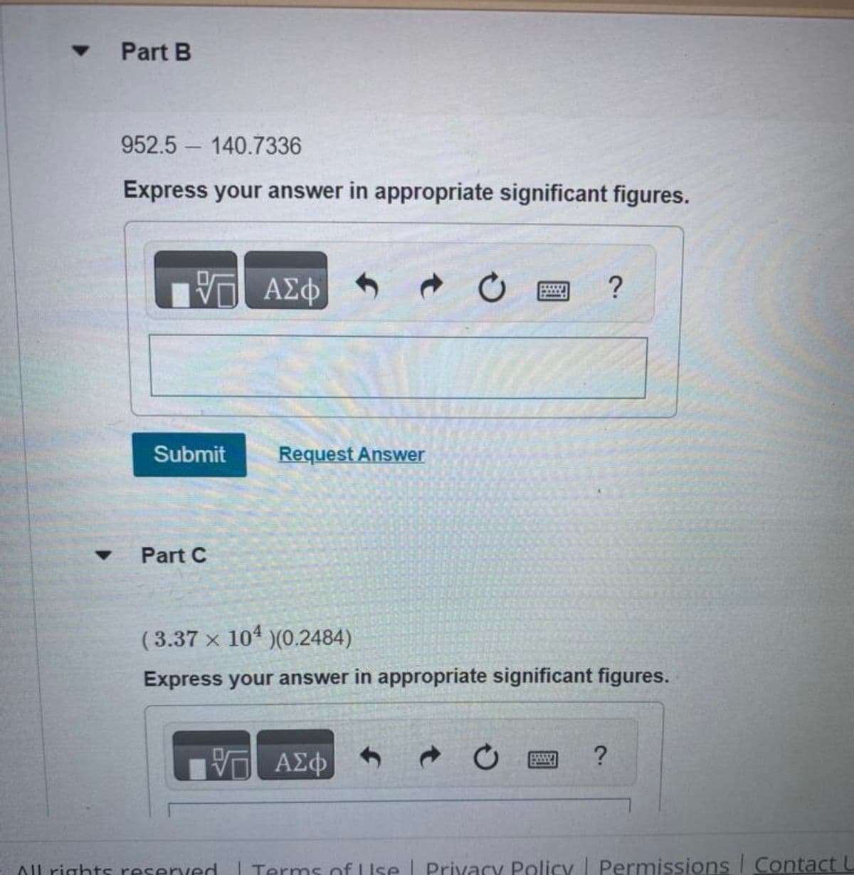 ▾
▼
Part B
952.5 140.7336
Express your answer in appropriate significant figures.
17 ΑΣΦΑΦ
VE
Submit
Part C
Request Answer
(3.37 x 104 )(0.2484)
Express your answer in appropriate significant figures.
10
All rights reserved
— ΑΣΦ
?
?
Terms of Use Privacy Policy | Permissions | Contact L