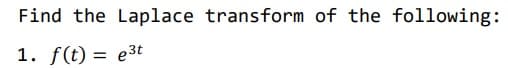 Find the Laplace transform of the following:
1. f(t) = e3t
