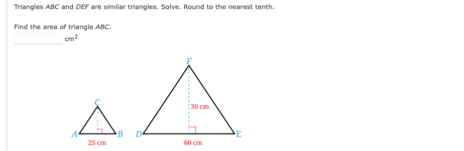 Triangles ABC and DEF are similar triangles. Solve. Round to the nearest tenth.
Find the area of triangle ABC.
cm2
F
30 cm
B
E
25 cm
60 cm
