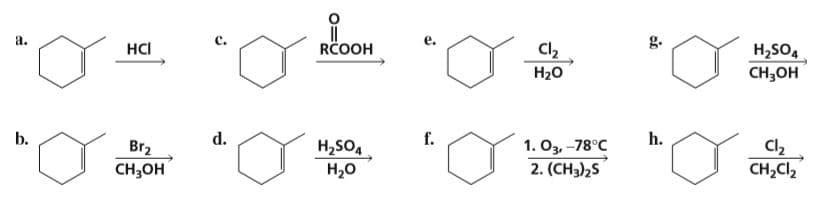 a.
g.
HCI
RČOOH
H,SO4
сH,он
Cl2
H20
b.
d.
h.
f.
1. Оз, -78°С
2. (CH3)2S
Cl,
CH,Cl,
Br2
H,SO,
Н,о
сH,он
