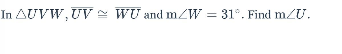 In AUVW,UV = WU and mZW =
31°. Find mU.
