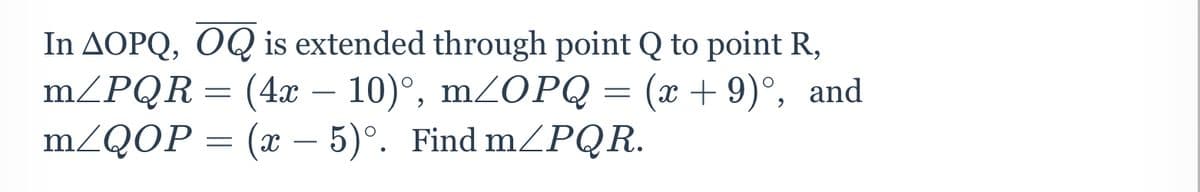 In AOPQ, OQ is extended through point Q to point R,
mZPQR= (4x – 10)°, m2OPQ = (
mZQOP = (x – 5)°. Find mZPQR.
x + 9)°, and
-
