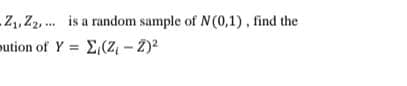 Z, Z2, .. is a random sample of N(0,1), find the
pution of Y = E,(Z, - 2)2
