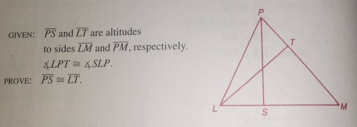 GIVEN: PS and LT are altitudes
to sides LM and PM, respectively.
XLPT = 4SLP.
PROVE: PS = LT.
W.
