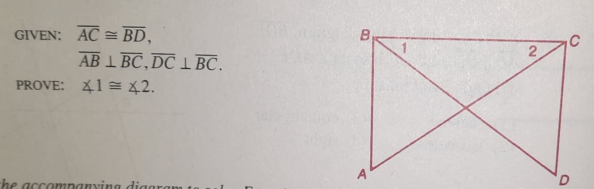 GIVEN: AC = BD,
B
AB 1 BC, DC I BC.
PROVE: X1 = X2.
A
he accompanvimg digaram
