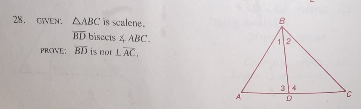 28. GIVEN: AABC is scalene,
BD bisects ABC.
12
PROVE: BD is not 1 AC.
3 4
A
