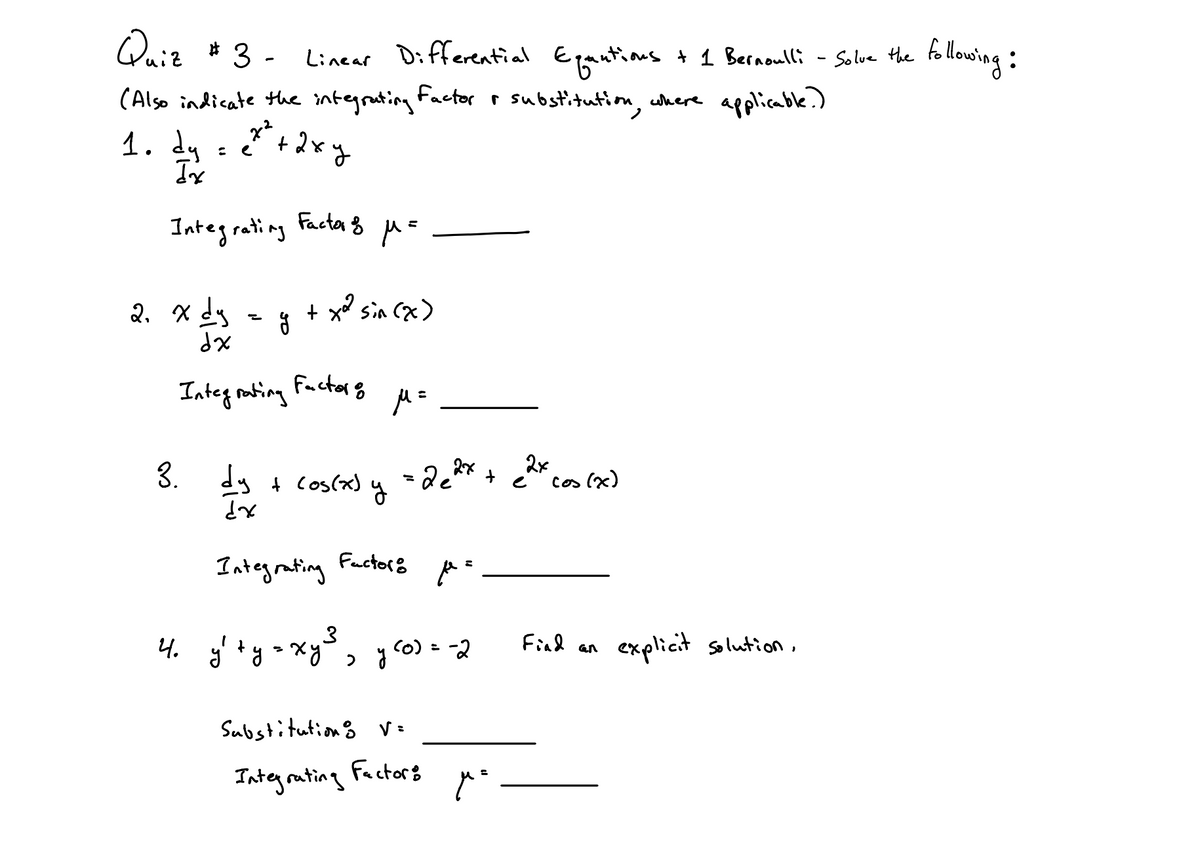 following:
* 3 - Linear Differential Entins + 1 Bernoulli - tollowing :
Solue the
(Also indicate the integrating factor r substitutiom,
here applicable.)
1. dy - +2xy
Factor 8 uE
Integrating
2. x ds
+ x° sin (x)
XP
Factorg
Integ mating
2x
- 2e* + e* coo (x)
dy t cos(x)
Cos
Fuctor
Integrating
Find an
explicit solution,
4.
> y o) = 2
Substitutiong V=
Factors
Integruting
