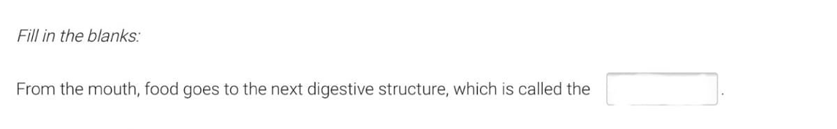 Fill in the blanks:
From the mouth, food goes to the next digestive structure, which is called the
