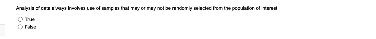 Analysis of data always involves use of samples that may or may not be randomly selected from the population of interest
True
False
