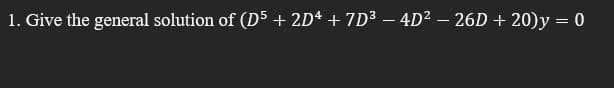 1. Give the general solution of (D5 + 2D4 + 7D3 – 4D² – 26D + 20)y = 0
