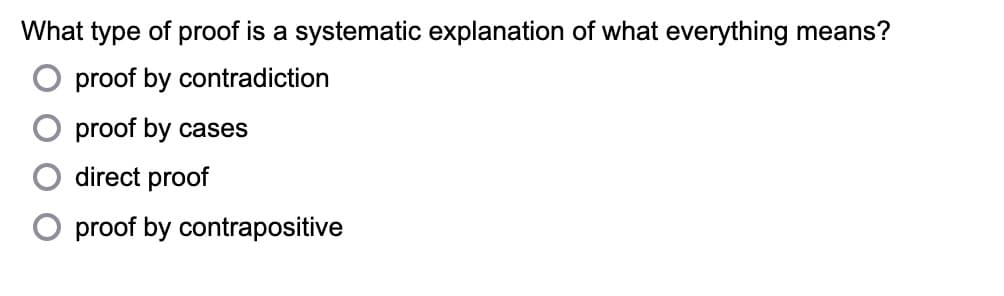 What type of proof is a systematic explanation of what everything means?
proof by contradiction
proof by cases
direct proof
O proof by contrapositive