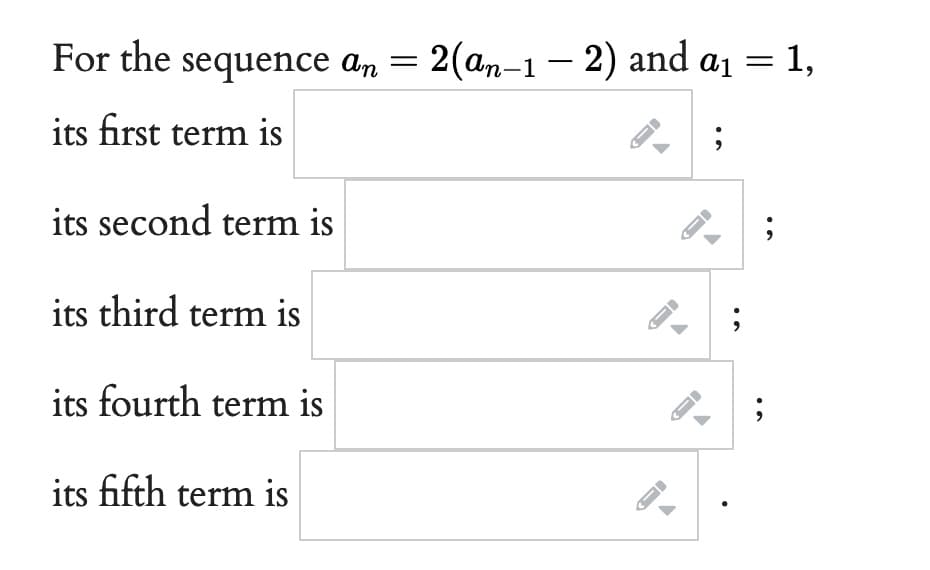 For the
its first term is
its second term is
its third term is
its fourth term is
its fifth term is
sequence an = 2(an-1 − 2) and a₁
— = 1,
;
S
FD
;
;