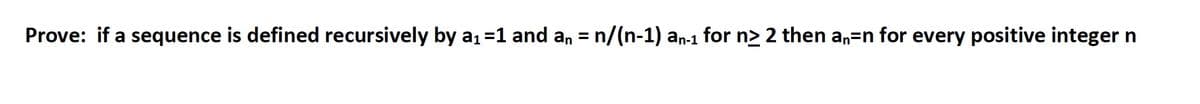 Prove: if a sequence is defined recursively by a₁ =1 and an = n/(n-1) an-1 for n≥ 2 then an-n for every positive integer n