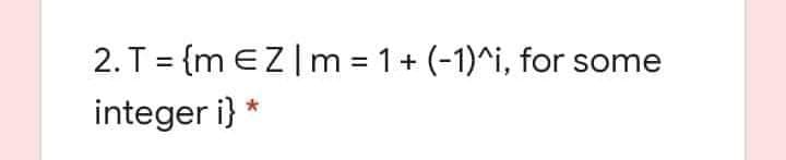 2. T = {m eZ|m = 1+ (-1)^i, for some
integer i}

