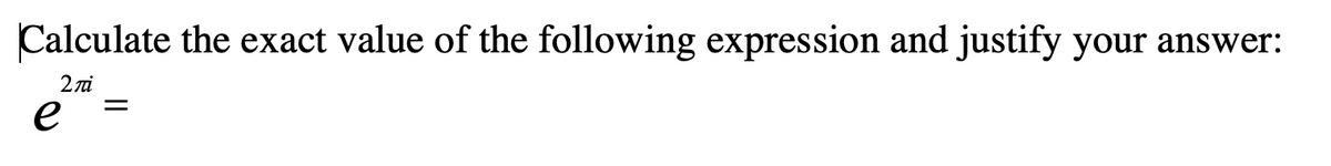 Calculate the exact value of the following expression and justify your answer:
2ni
е
