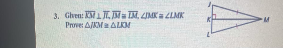 3. Given: KM 1 JL, JM IM, LJMK= LLMK
Prove: AJKM = ALKM
M.
