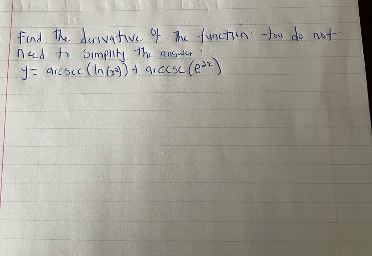 Find The derivative of The functiin' tay do ot
ned to Simplily the answer
y= arcscc (In G)+ arccsc(ea*)
