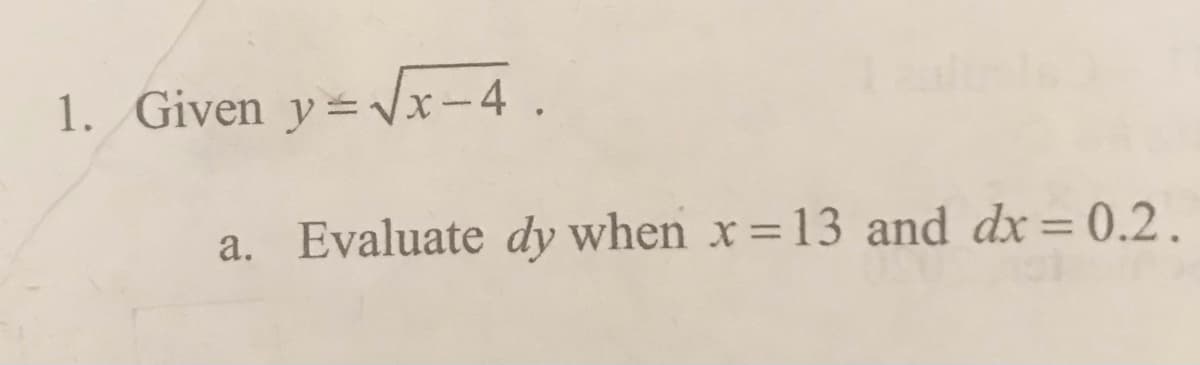 1. Given y=Vx-4.
a. Evaluate dy when x 13 and dx= 0.2.
%3D
