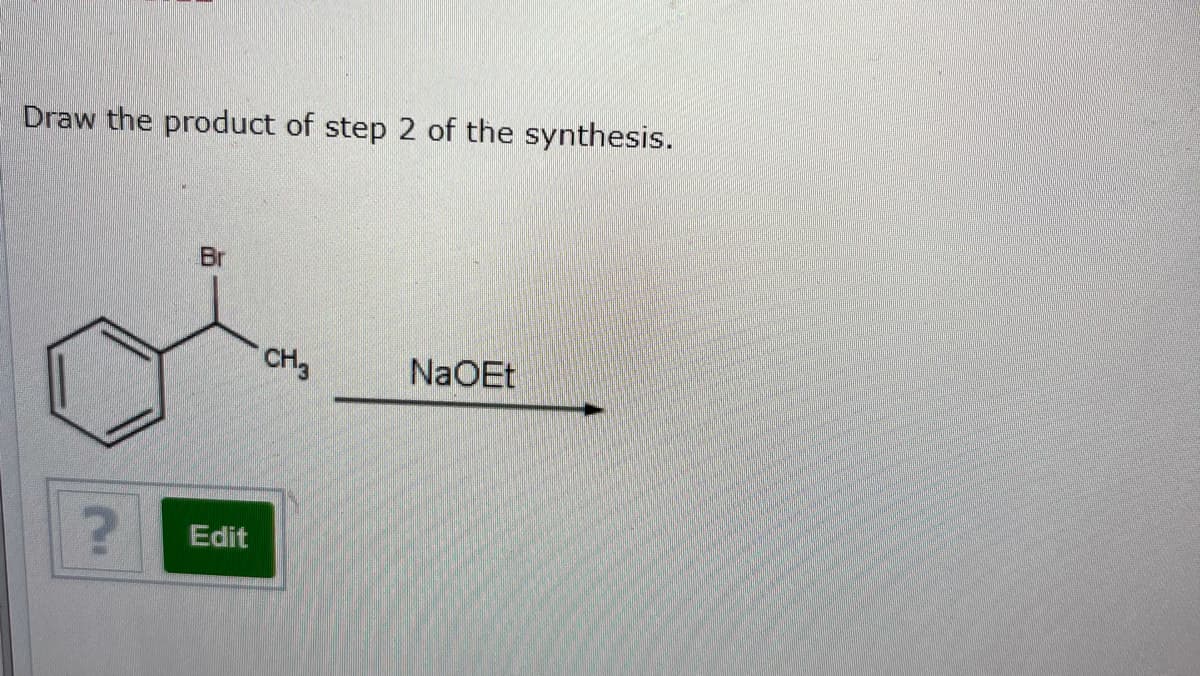 Draw the product of step 2 of the synthesis.
Br
CH3
NaOEt
Edit
