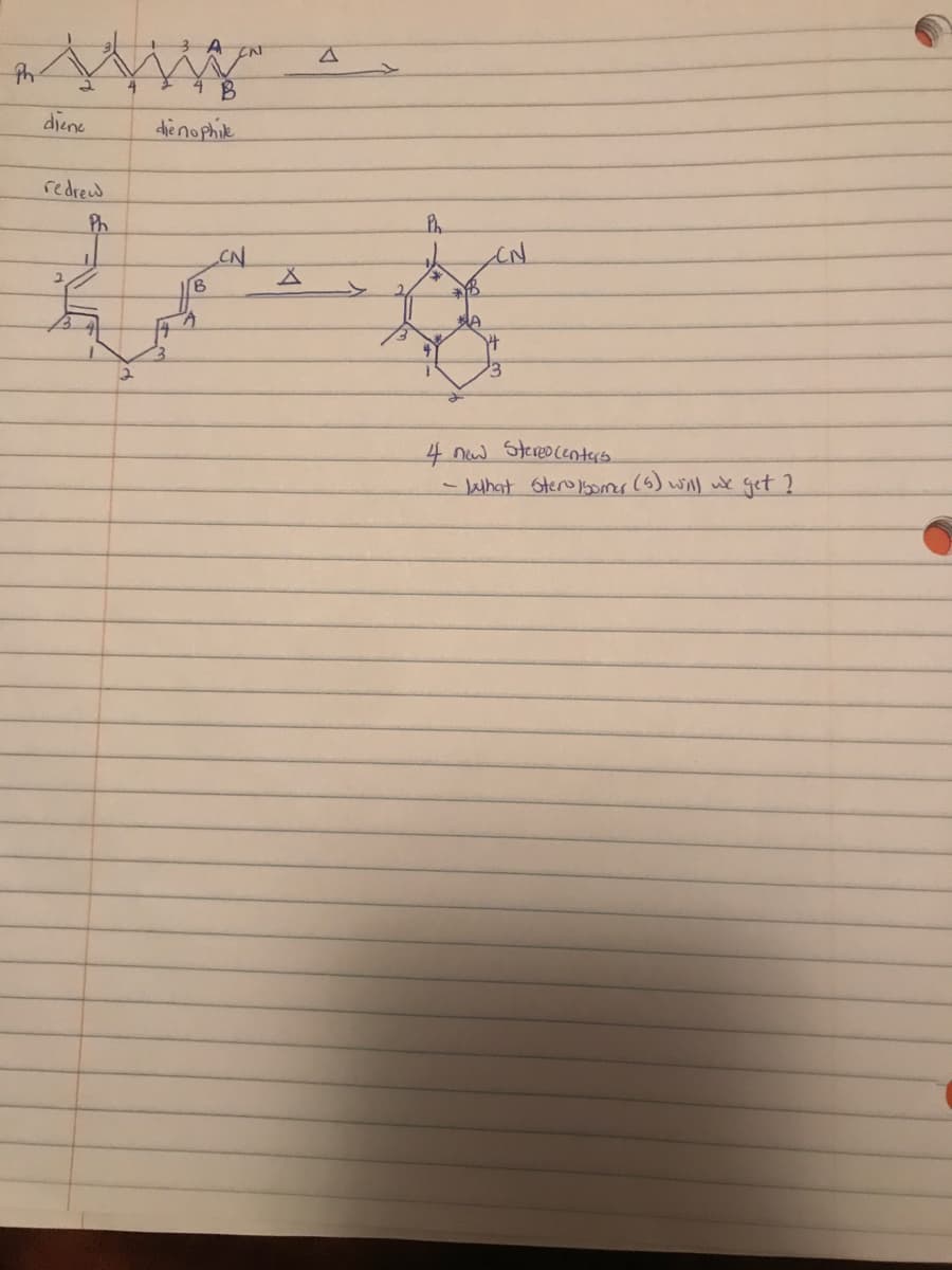 4 B
diene
die nophik
redrew
Ph
Ph
CN
4 nw Stereocenters
-Jahat Sterobomer (6) will wk get ?
