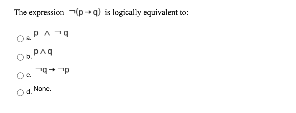 The expression ¬(→q) is logically equivalent to:
а.
Ob.
d_ +bl
С.
None.
d.
