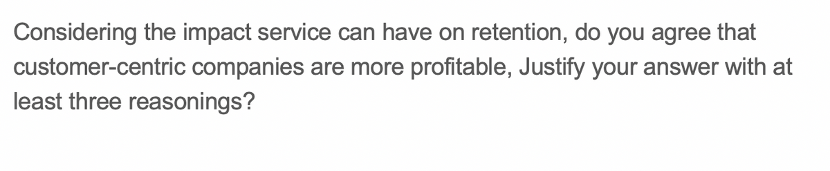 Considering the impact service can have on retention, do you agree that
customer-centric companies are more profitable, Justify your answer with at
least three reasonings?
