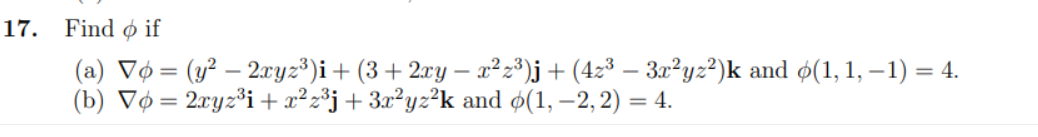 17.
Find ø if
(a) Vø = (y² – 2xyz³)i+ (3+ 2xy – x²2³)j+ (4z³ – 3x²yz²)k and ø(1, 1, – 1) = 4.
(b) Vø = 2xyz³i+x²z³j+ 3x²yz²k and ø(1, –2, 2) = 4.
