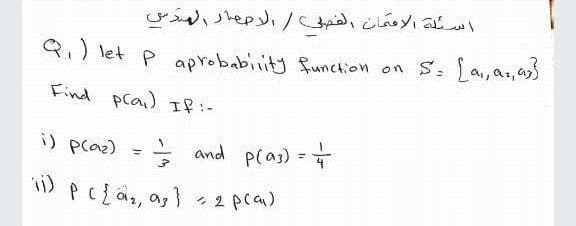 こep c chieyi
Q) let P aprobabiity funcion on S: La,as, as
Find pcai) If:-
i) pcaz) =
and plas)
P(az) =+
1) PC{az, a,} - 2 pca)
