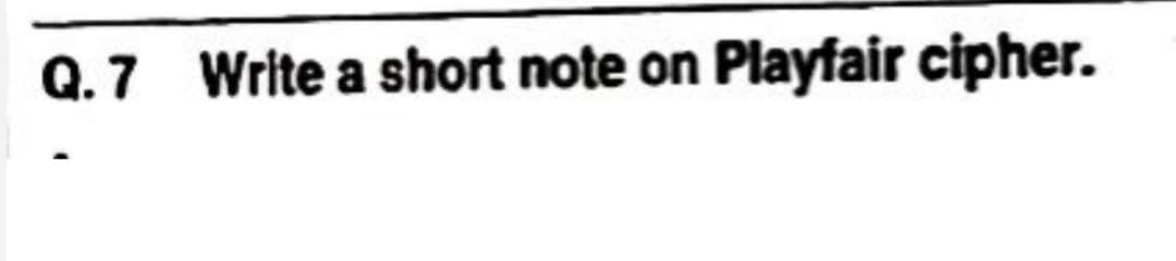 Q.7 Write a short note on Playfair cipher.