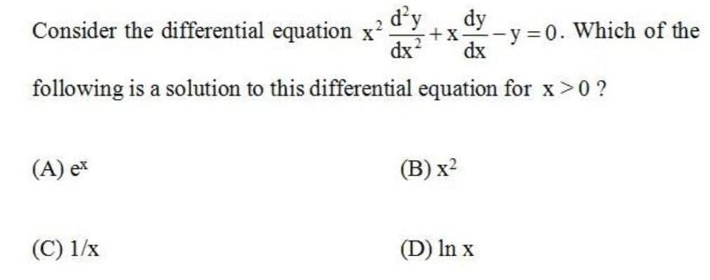 d²y
dx?
Consider the differential equation x?
dy
-y 0. Which of the
+x-
dx
following is a solution to this differential equation for x>0 ?
(A) ex
(В) x?
(C) 1/x
(D) In x
