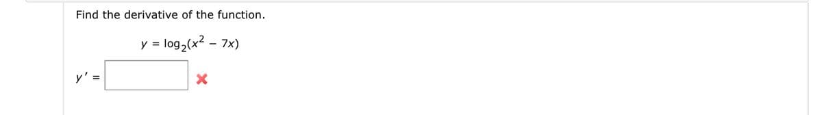 Find the derivative of the function.
y' =
y = log₂ (x² - 7x)
X