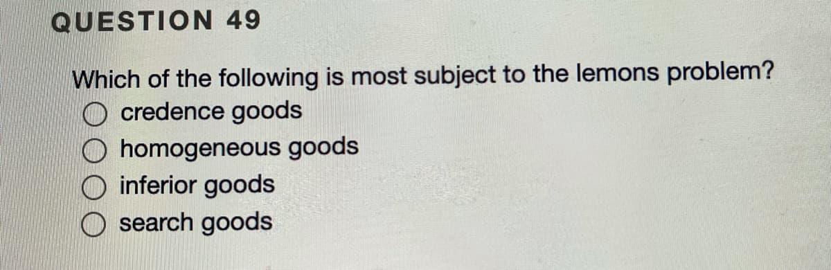 QUESTION 49
Which of the following is most subject to the lemons problem?
O credence goods
homogeneous goods
inferior goods
O search goods
