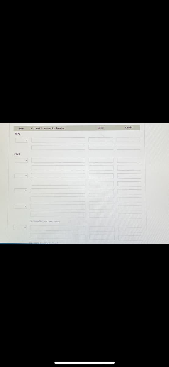 Account Titles and Explanation
Debit
Credit
Date
2022
2023
(To record income tax expense)
