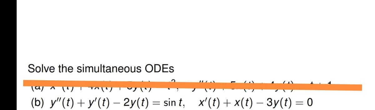 Solve the simultaneous ODES
Tay n
(b) y"(t) + y'(t) – 2y(t) = sin t, x'(t) + x(t)- 3y(t) = 0