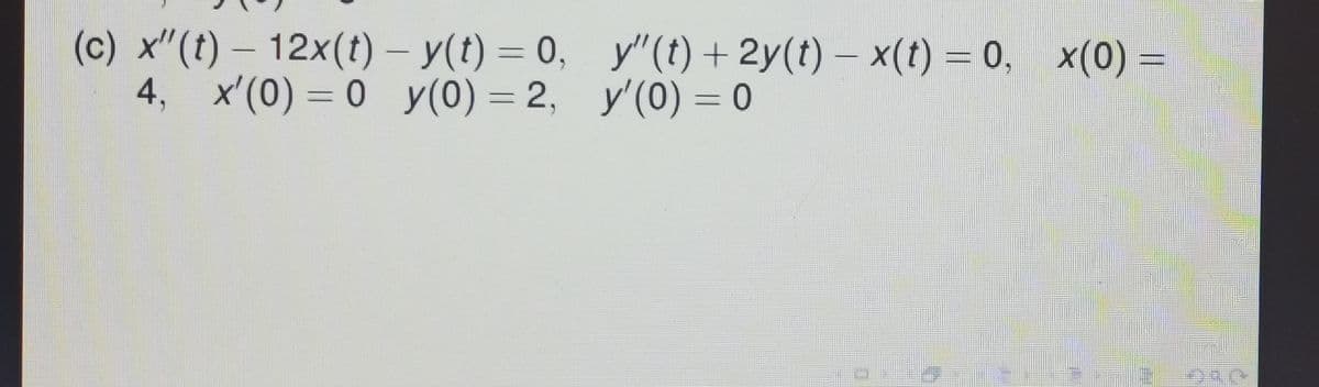 (c) x"(t) - 12x(t)- y(t) = 0,
4, x'(0) = 0 y(0) = 2,
y"(t) + 2y(t) − x(t) = 0, x(0) =
y'(0) = 0
SAG