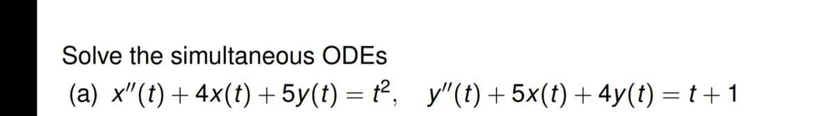 Solve the simultaneous ODES
(a) x"(t) + 4x(t) + 5y(t) = t²,_y"(t) + 5x(t) + 4y(t) = t +1