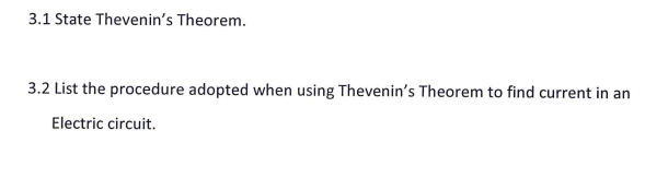 3.1 State Thevenin's Theorem.
3.2 List the procedure adopted when using Thevenin's Theorem to find current in an
Electric circuit.
