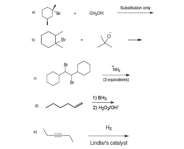 Substitution only
"Br
CH3OH
+
b)
Br
Br
NH2
(2 equivalents)
Br
1) ВНз
d)
2) H2O2/OH"
H2
e)
Lindlar's catalyst
