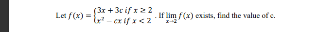 (3х + 3с if x >2
Let f(x) = {x2 - cx if x < 2
If lim f (x) exists, find the value of c.
X-2
