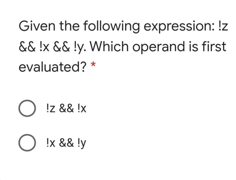 Given the following expression: !z
&& !x && !y. Which operand is first
evaluated?
!z && !x
!x && !y
