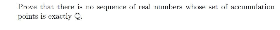 Prove that there is no sequence of real numbers whose set of accumulation
points is exactly Q.